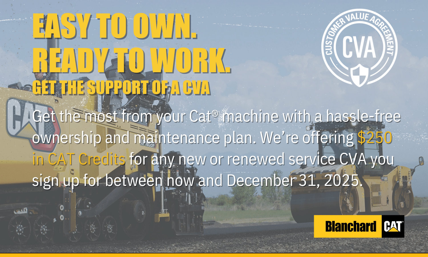 Get the most from your Cat machine with a hassle-free ownership and maintenance plan. We're offering $250 in CAT Credits for any new or renewed service CVA you sign up for between now and December 31, 2025.